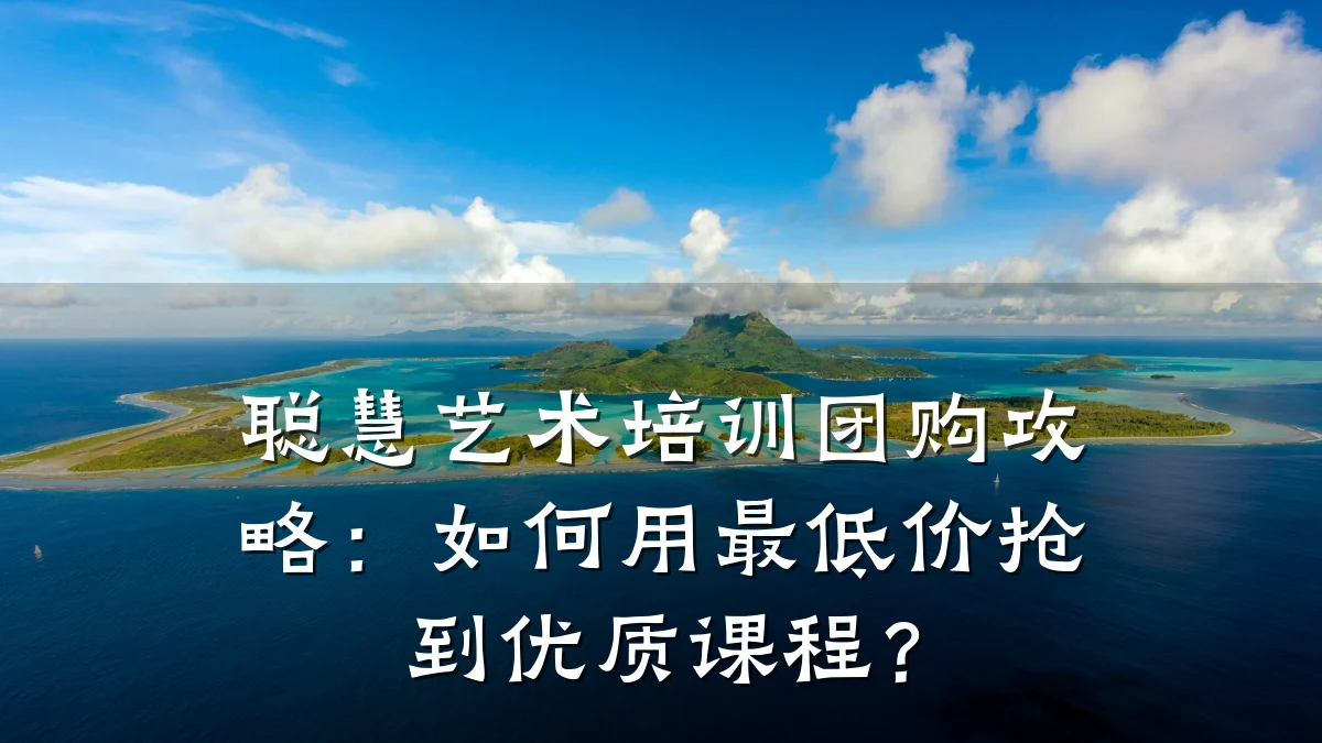 聪慧艺术培训团购攻略：如何用最低价抢到优质课程？