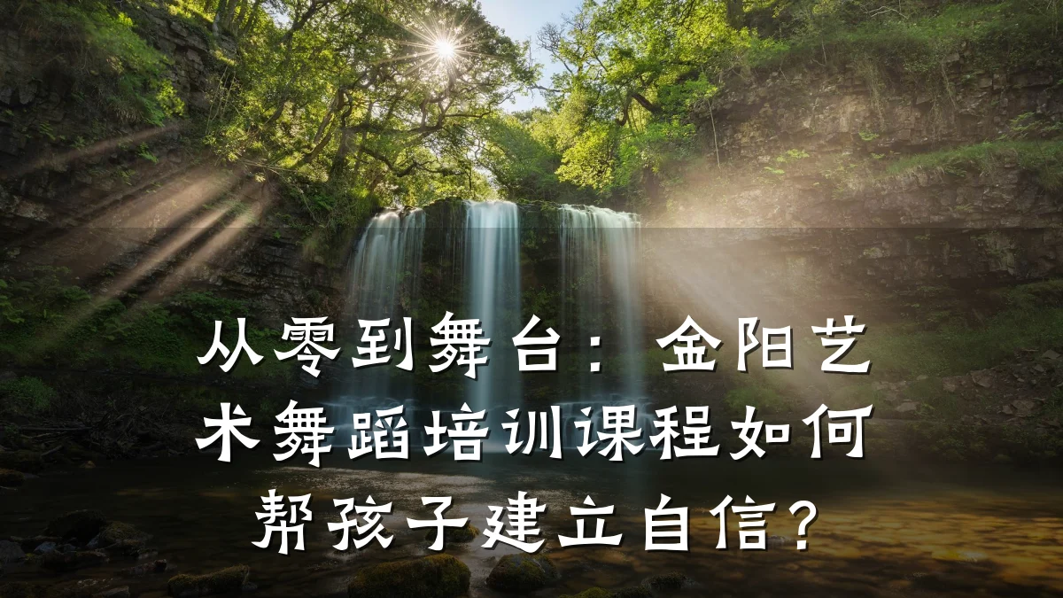 从零到舞台：金阳艺术舞蹈培训课程如何帮孩子建立自信？