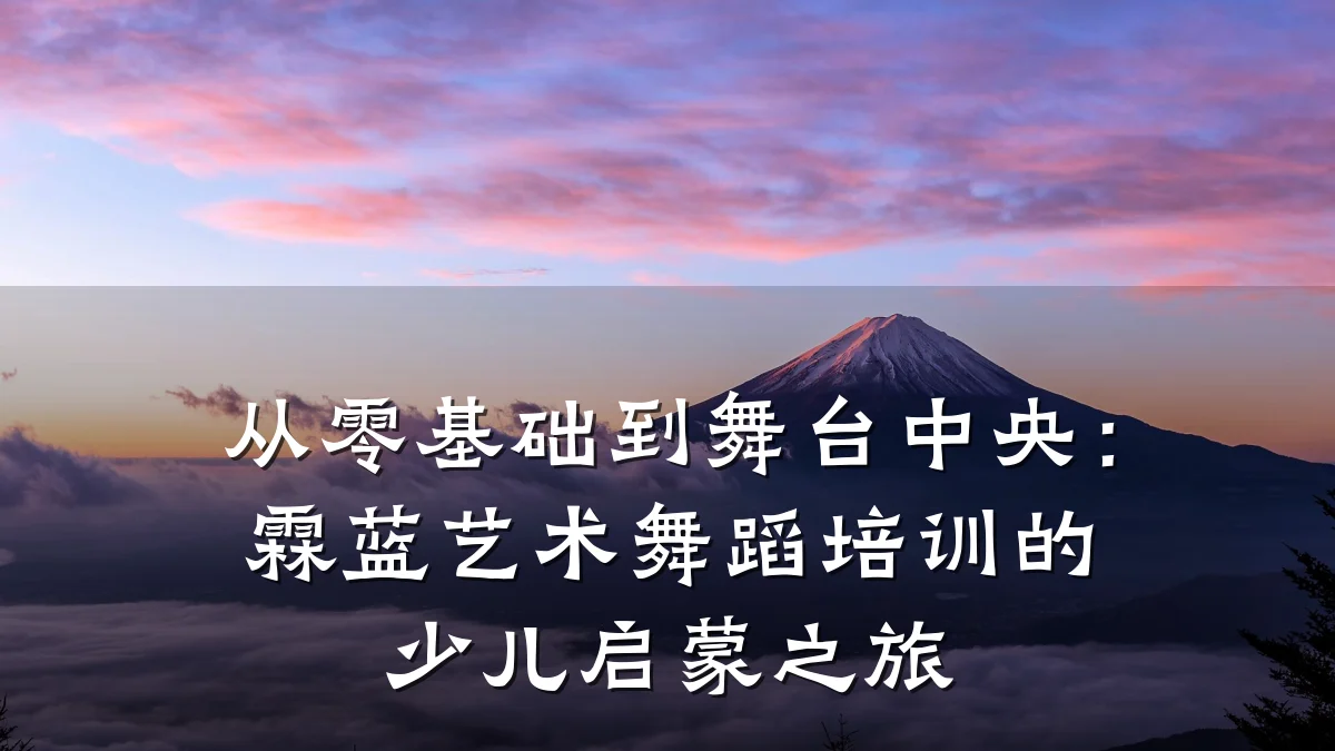 从零基础到舞台中央：霖蓝艺术舞蹈培训的少儿启蒙之旅