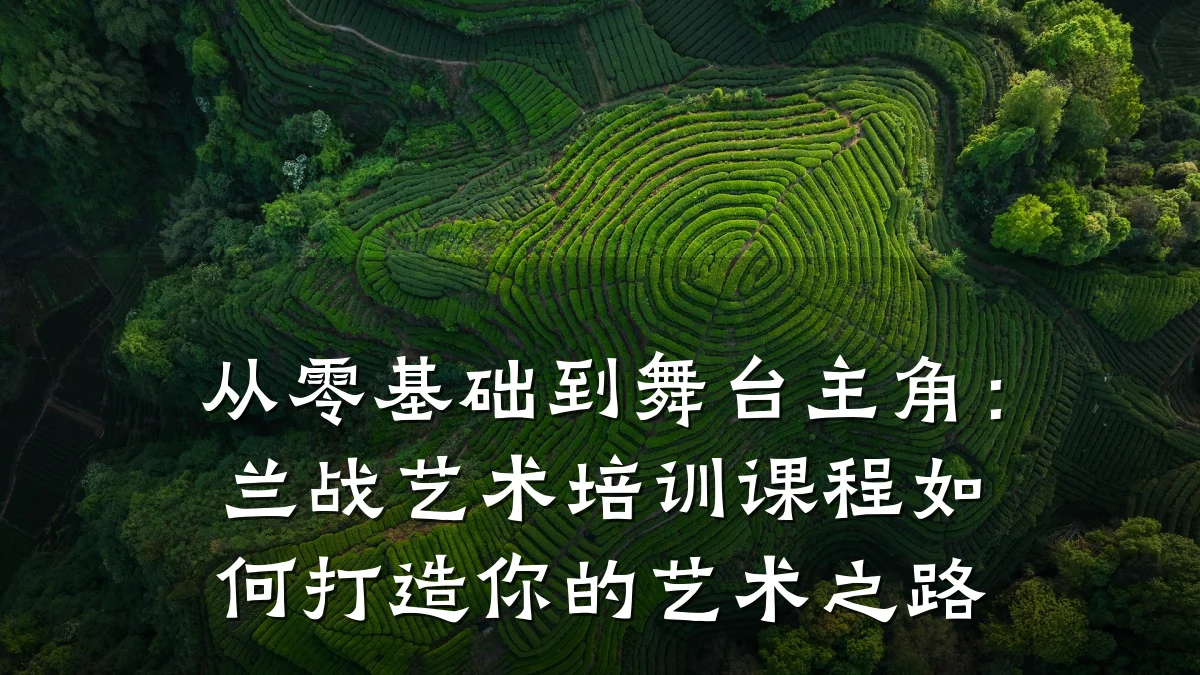 从零基础到舞台主角：兰战艺术培训课程如何打造你的艺术之路