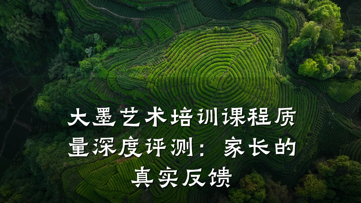 大墨艺术培训课程质量深度评测：家长的真实反馈