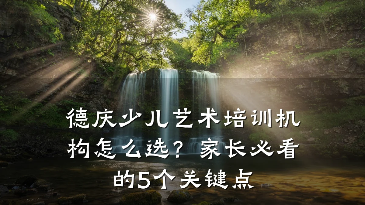 德庆少儿艺术培训机构怎么选？家长必看的5个关键点