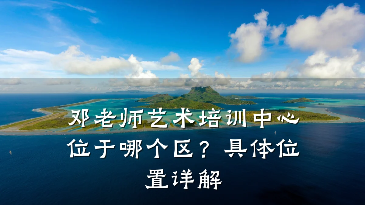 邓老师艺术培训中心位于哪个区？具体位置详解