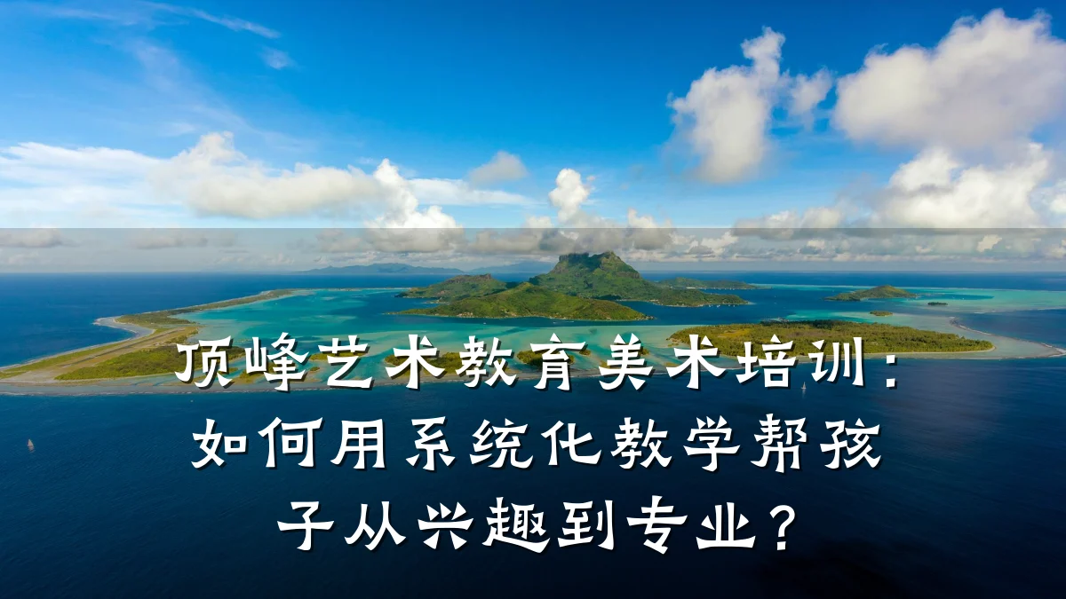 顶峰艺术教育美术培训:如何用系统化教学帮孩子从兴趣到专业?