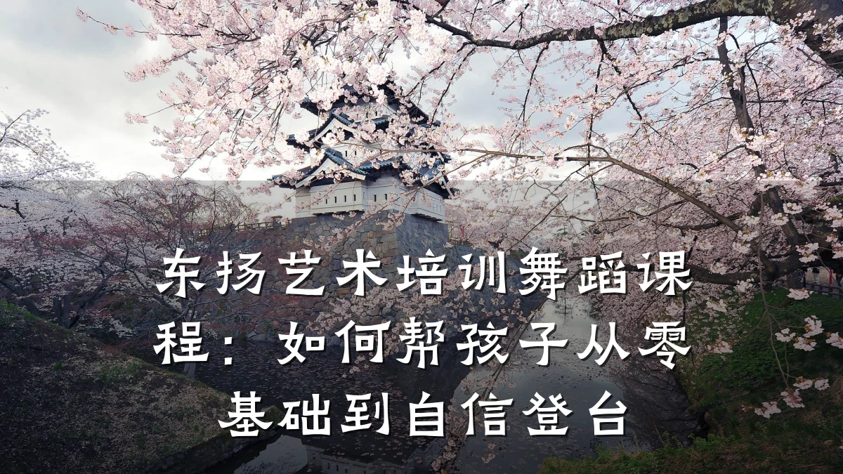 东扬艺术培训舞蹈课程：如何帮孩子从零基础到自信登台
