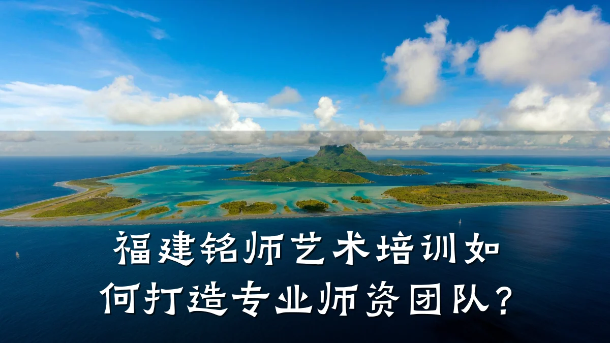 福建铭师艺术培训如何打造专业师资团队？