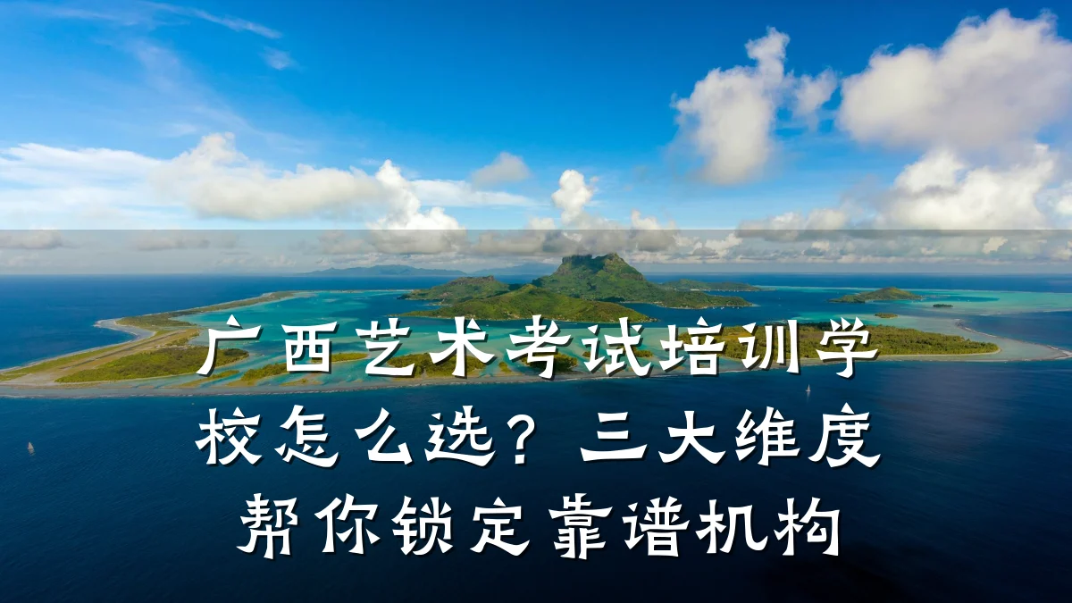 广西艺术考试培训学校怎么选？三大维度帮你锁定靠谱机构