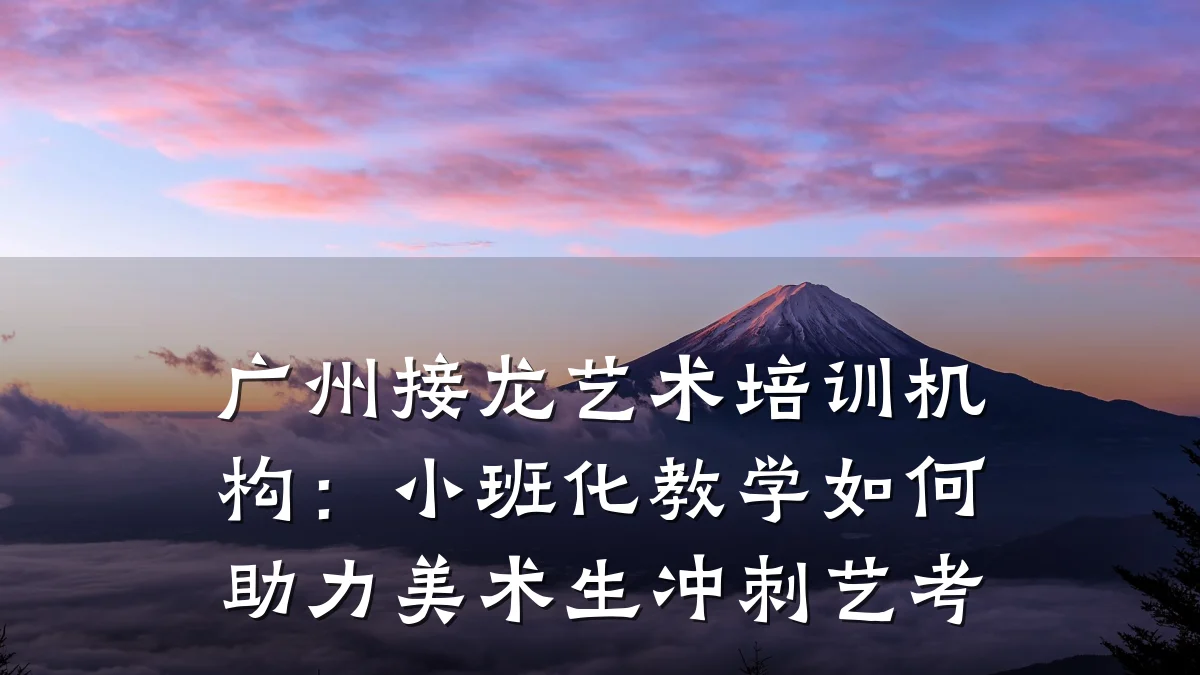广州接龙艺术培训机构：小班化教学如何助力美术生冲刺艺考