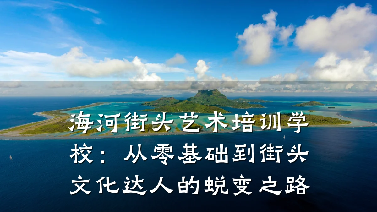 海河街头艺术培训学校:从零基础到街头文化达人的蜕变之路