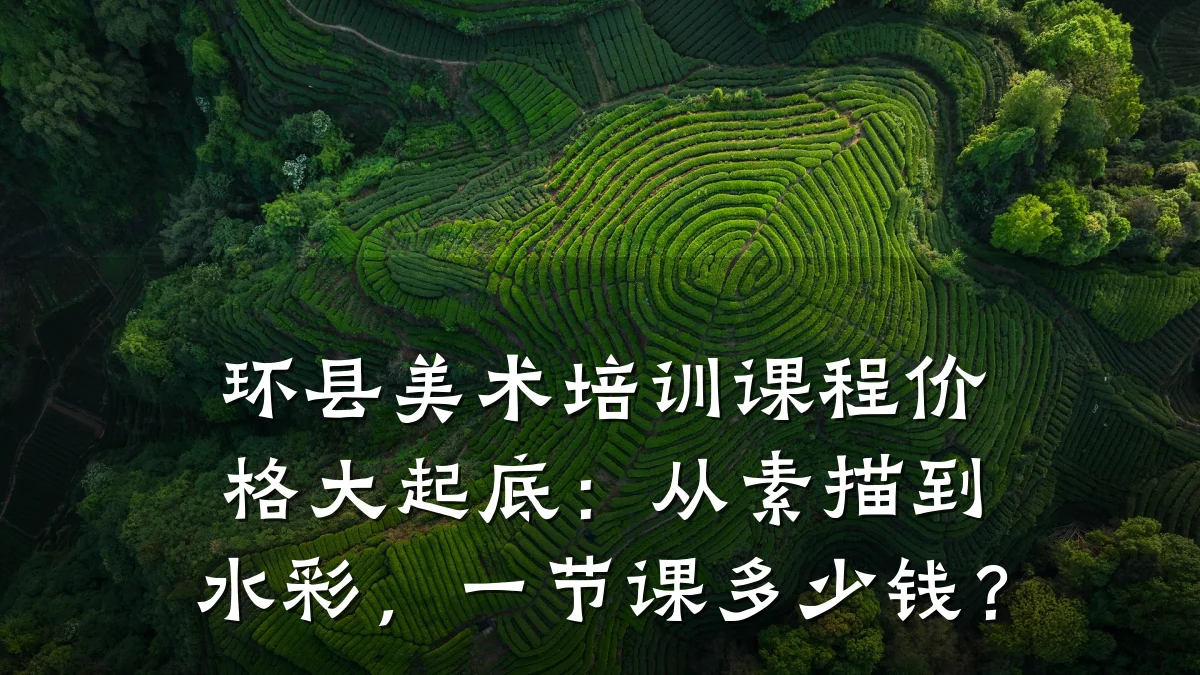 环县美术培训课程价格大起底：从素描到水彩，一节课多少钱？