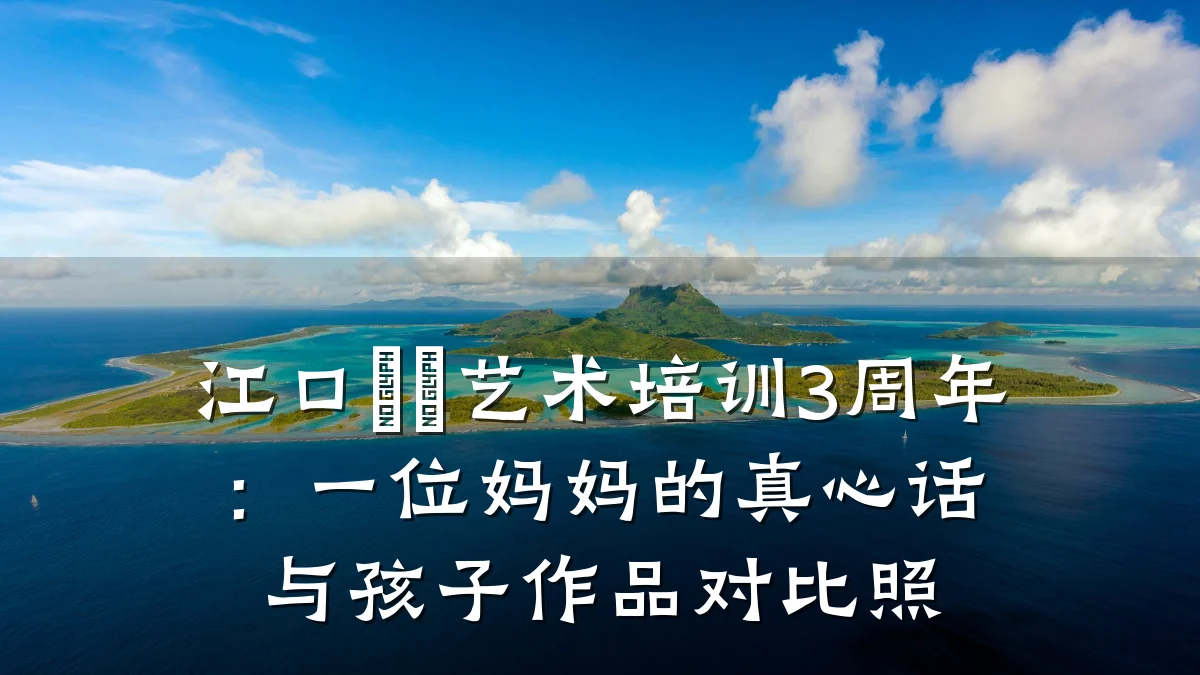 江口伈玥艺术培训3周年：一位妈妈的真心话与孩子作品对比照