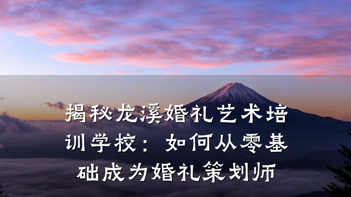 揭秘龙溪婚礼艺术培训学校：如何从零基础成为婚礼策划师