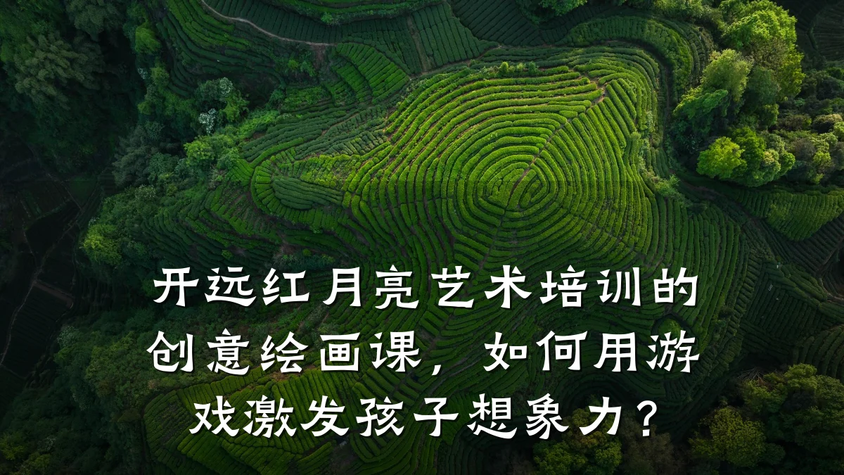 开远红月亮艺术培训的创意绘画课，如何用游戏激发孩子想象力？