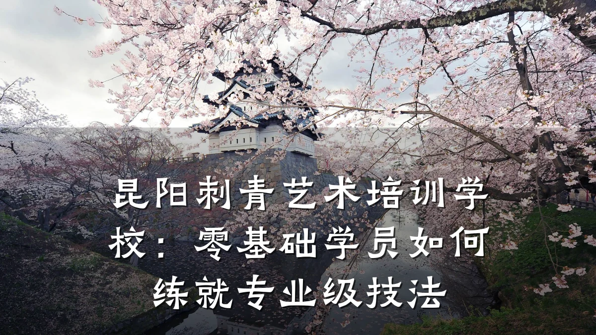 昆阳刺青艺术培训学校：零基础学员如何练就专业级技法