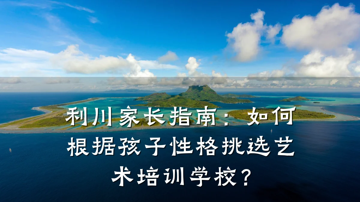 利川家长指南:如何根据孩子性格挑选艺术培训学校?