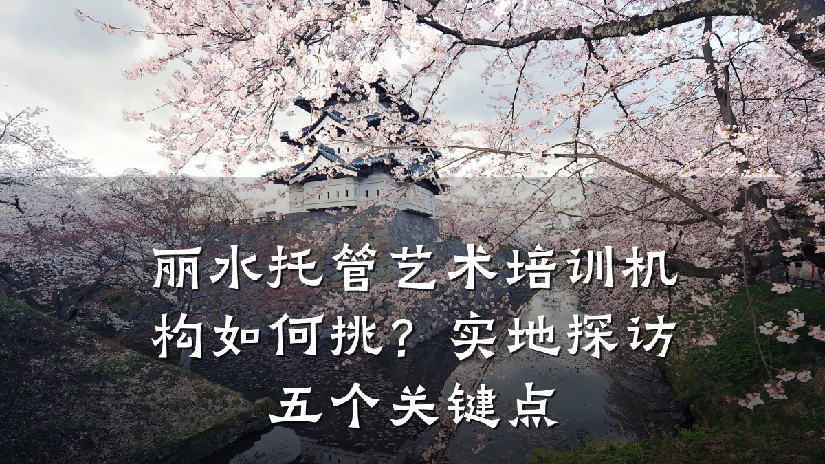 丽水托管艺术培训机构如何挑？实地探访五个关键点