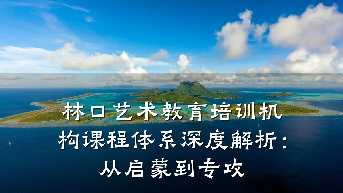 林口艺术教育培训机构课程体系深度解析：从启蒙到专攻