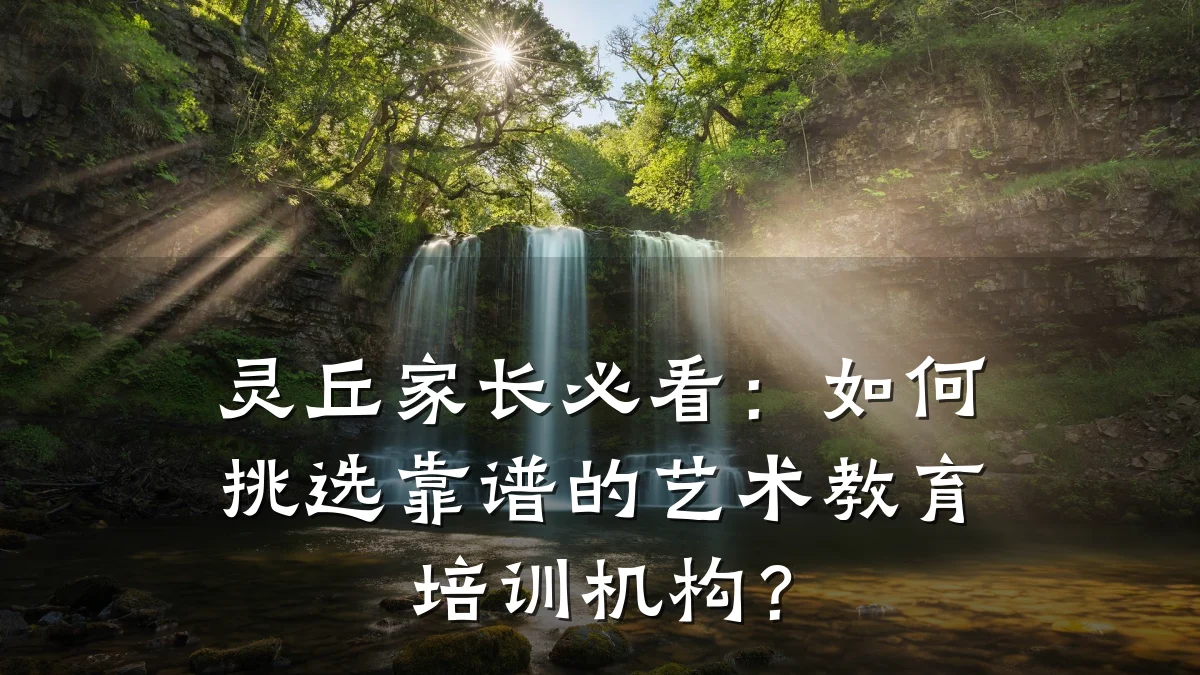 灵丘家长必看：如何挑选靠谱的艺术教育培训机构？