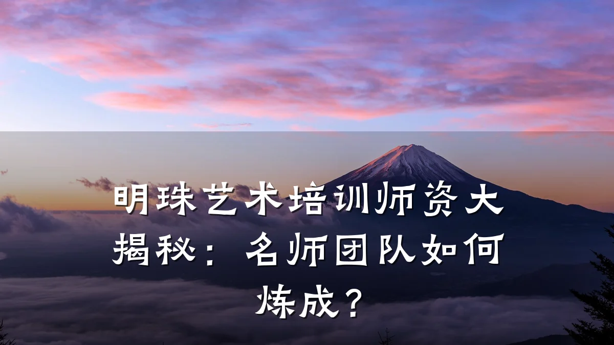 明珠艺术培训师资大揭秘：名师团队如何炼成？