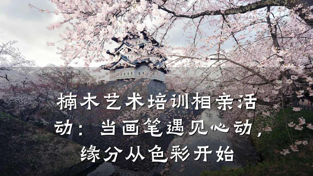 楠木艺术培训相亲活动：当画笔遇见心动，缘分从色彩开始