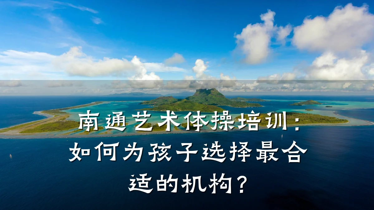 南通艺术体操培训：如何为孩子选择最合适的机构？