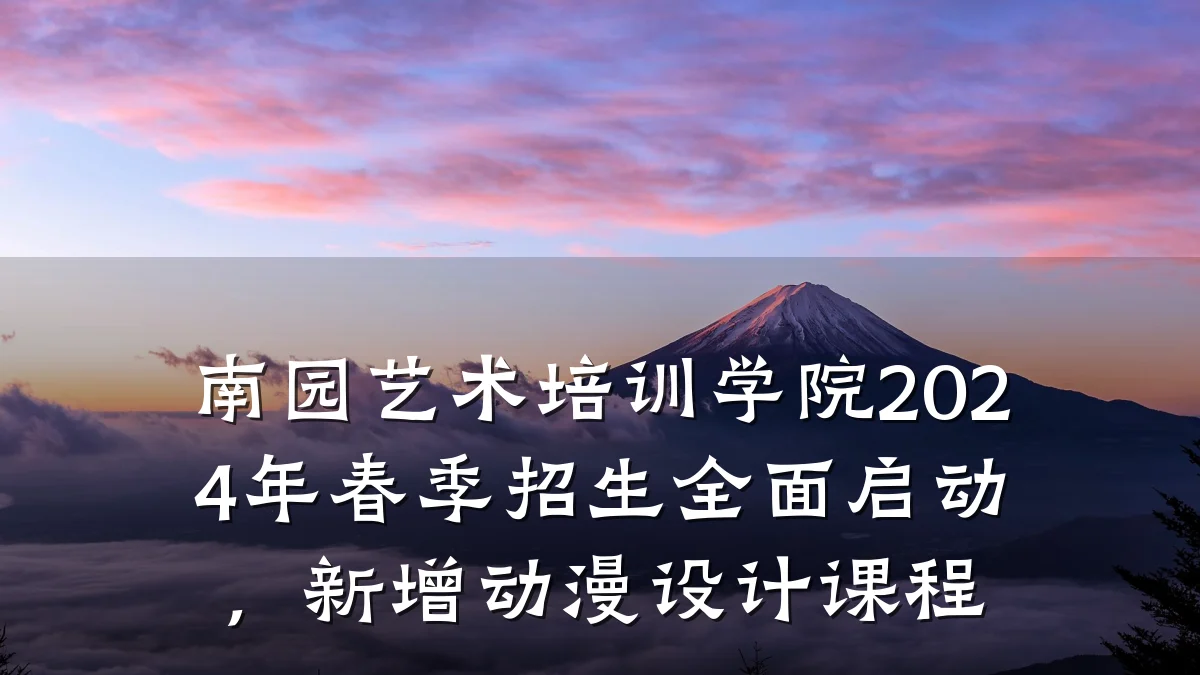 南园艺术培训学院2024年春季招生全面启动，新增动漫设计课程