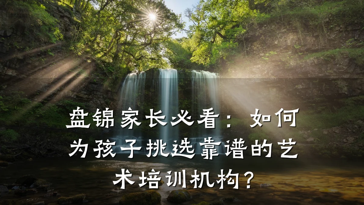 盘锦家长必看：如何为孩子挑选靠谱的艺术培训机构？
