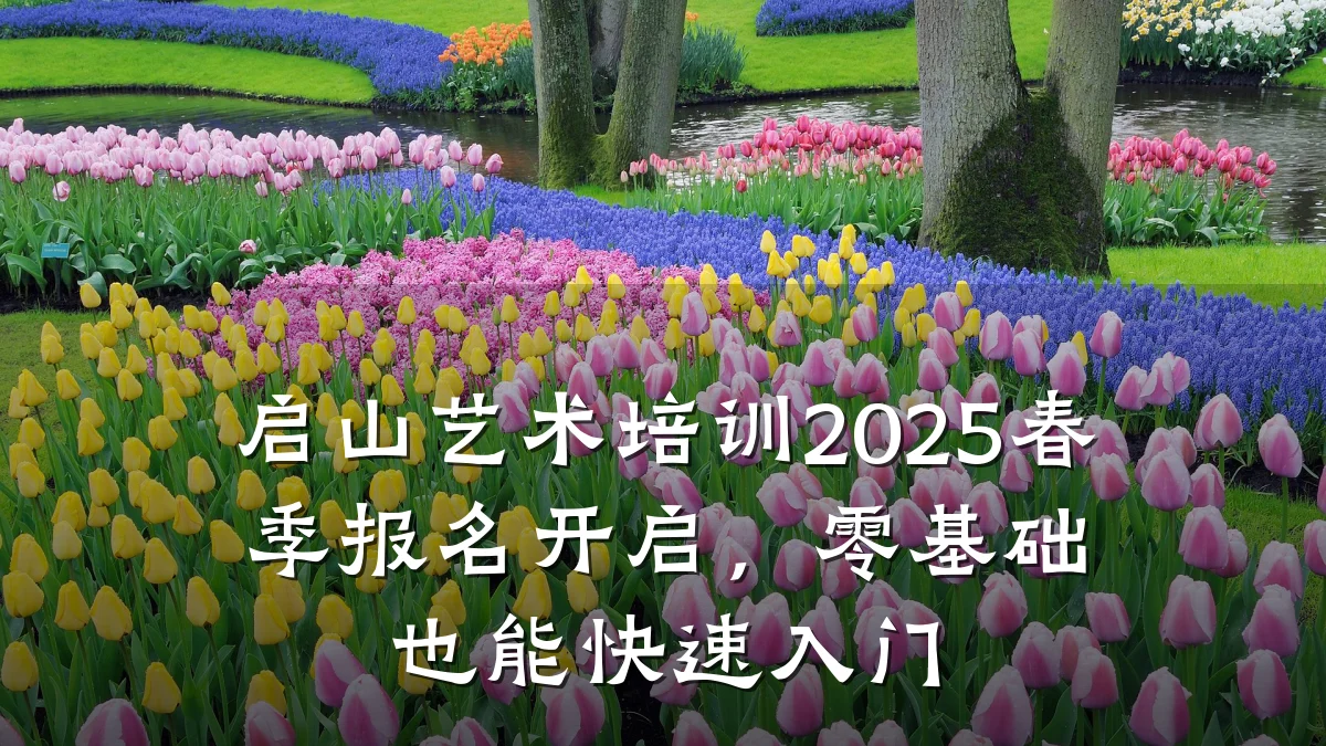 启山艺术培训2025春季报名开启，零基础也能快速入门