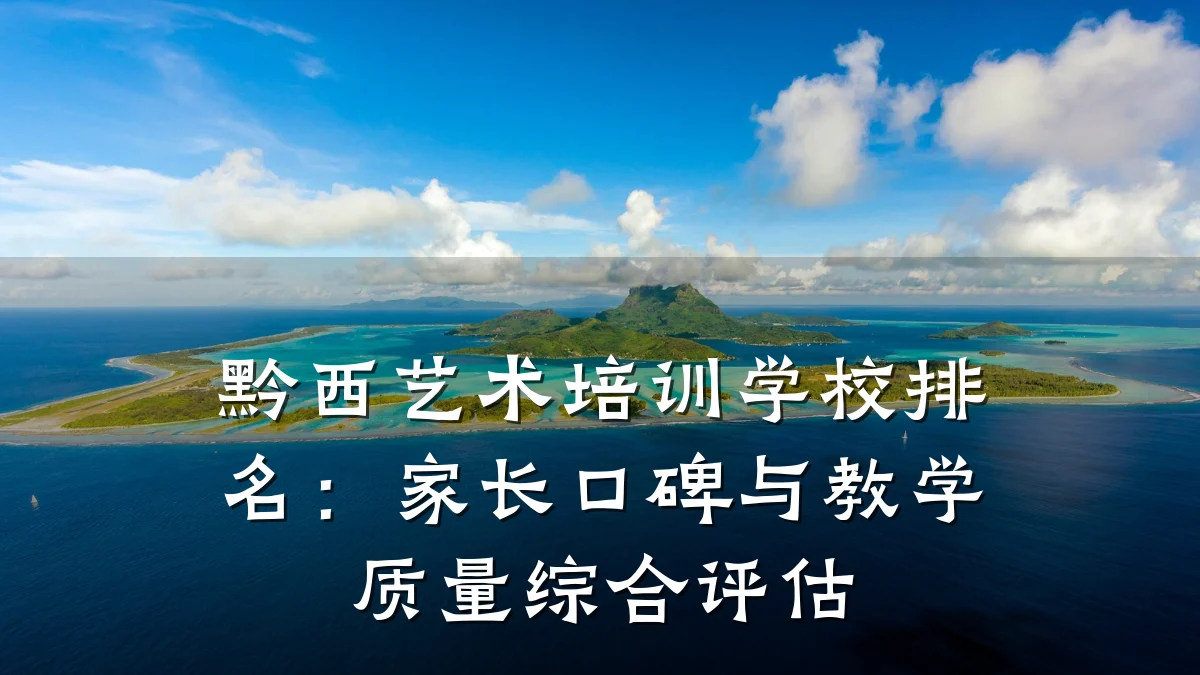黔西艺术培训学校排名：家长口碑与教学质量综合评估