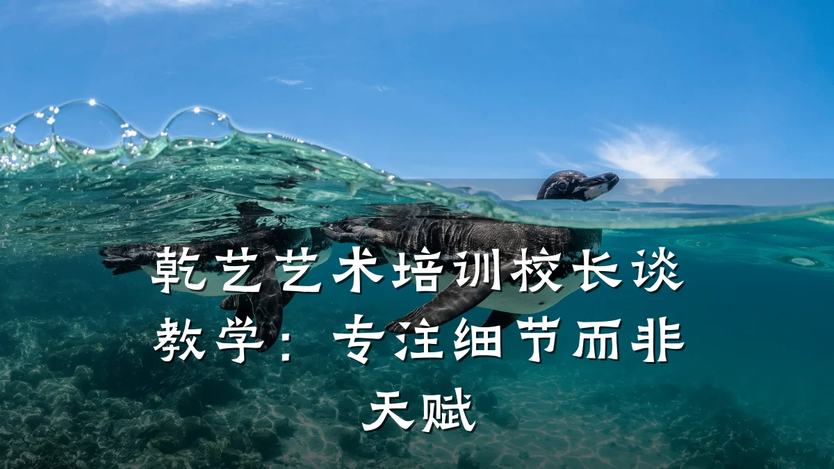 乾艺艺术培训校长谈教学:专注细节而非天赋