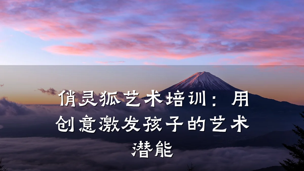 俏灵狐艺术培训：用创意激发孩子的艺术潜能