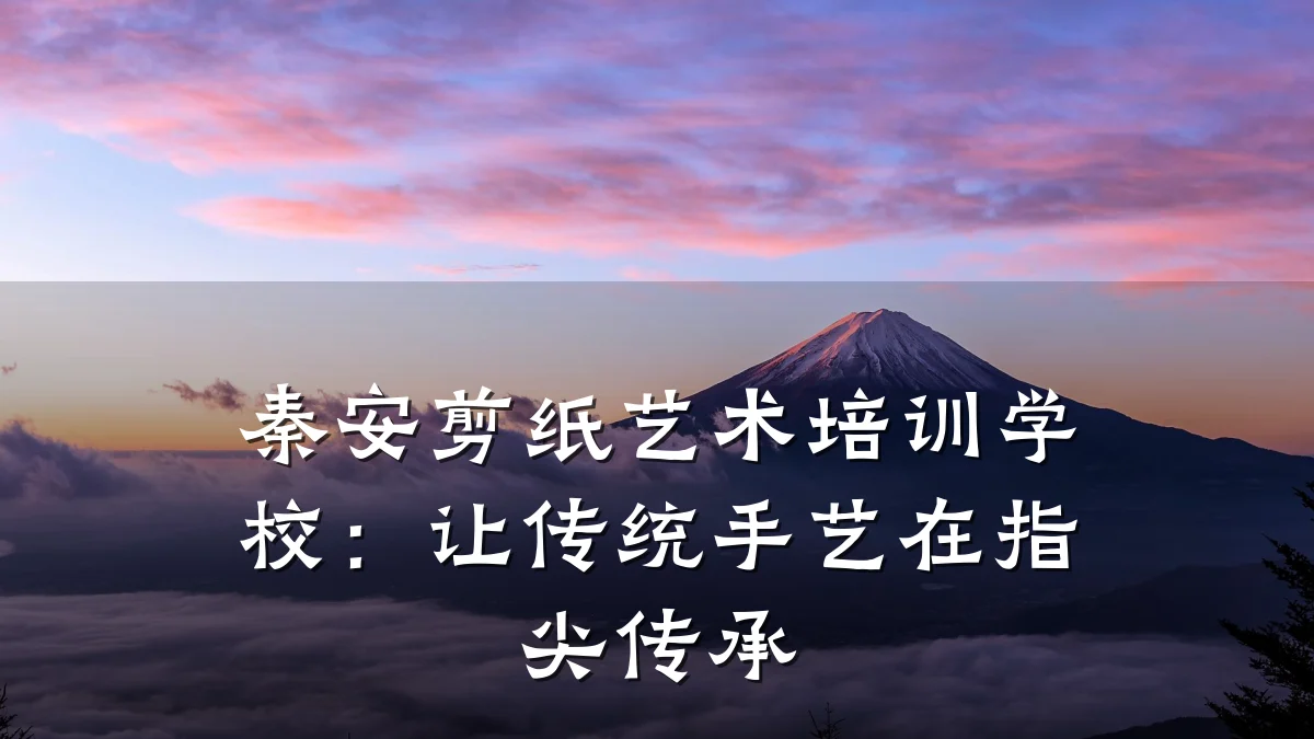 秦安剪纸艺术培训学校：让传统手艺在指尖传承
