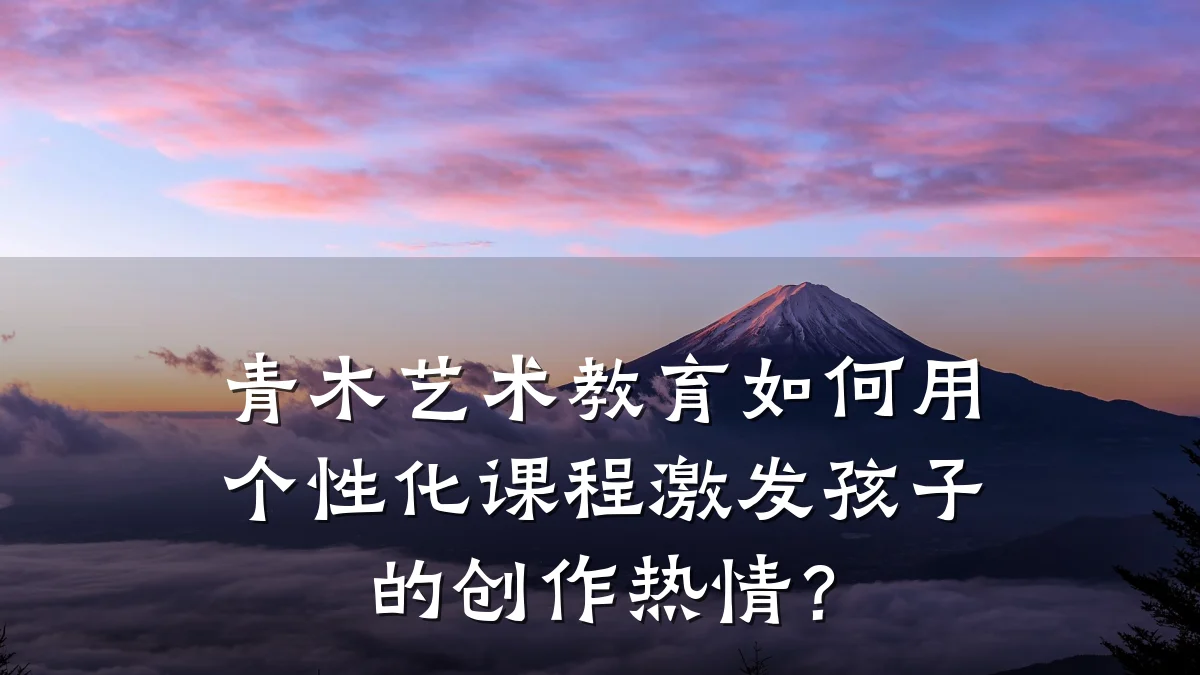 青木艺术教育如何用个性化课程激发孩子的创作热情？