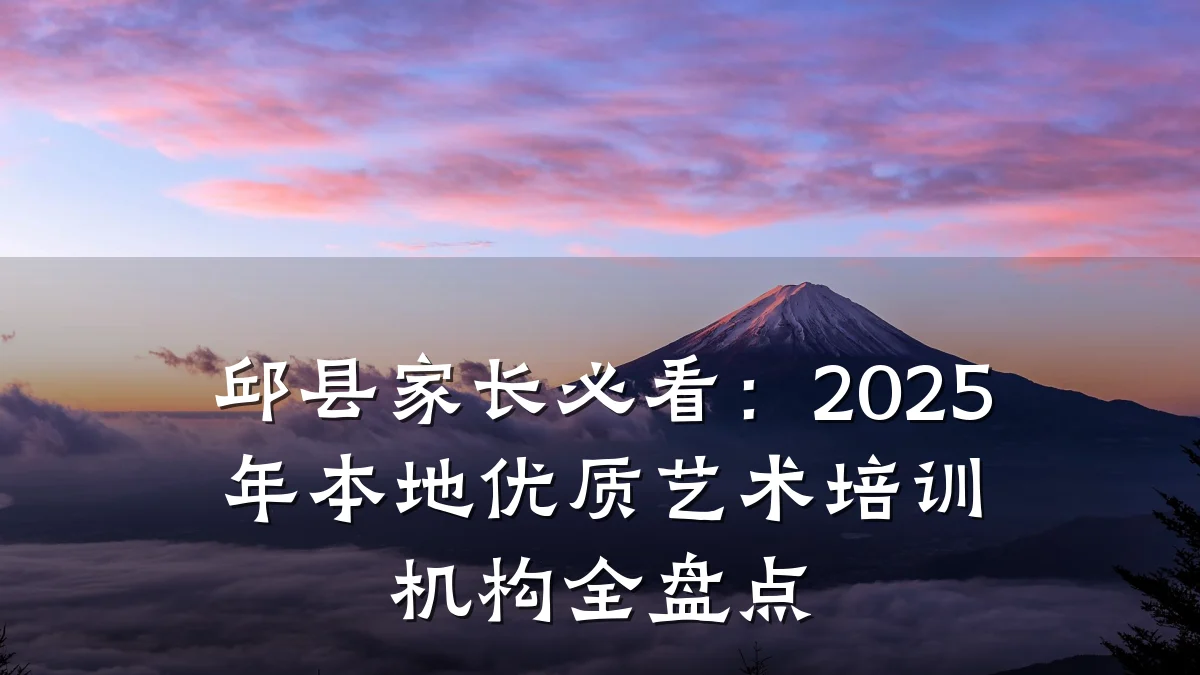 邱县家长必看：2025年本地优质艺术培训机构全盘点