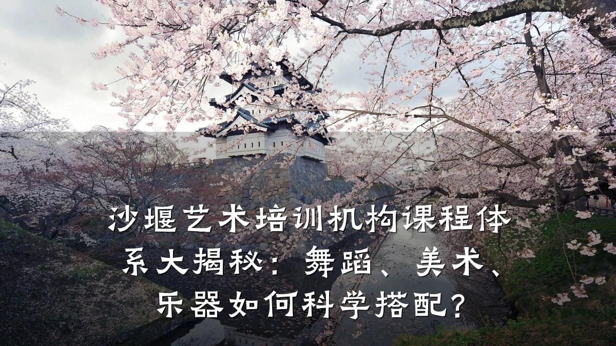 沙堰艺术培训机构课程体系大揭秘：舞蹈、美术、乐器如何科学搭配？