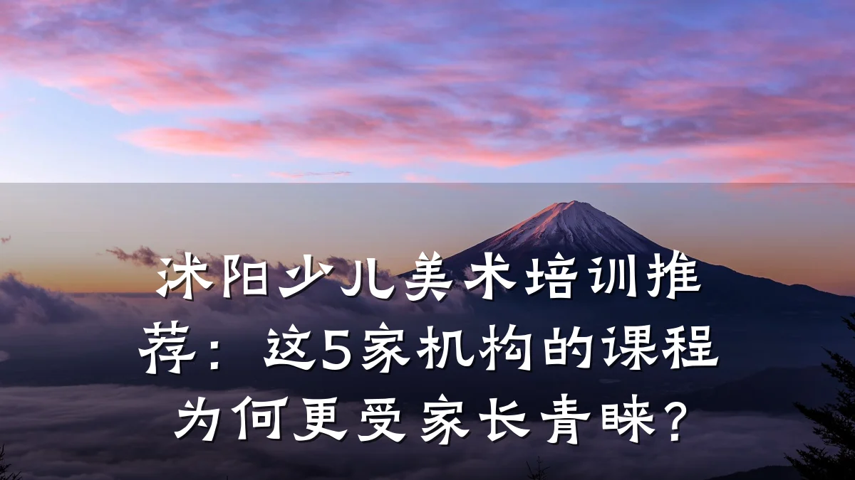 沭阳少儿美术培训推荐：这5家机构的课程为何更受家长青睐？
