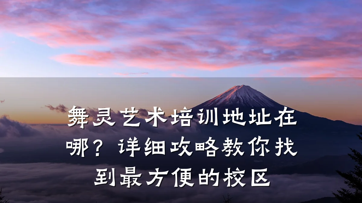 舞灵艺术培训地址在哪？详细攻略教你找到最方便的校区