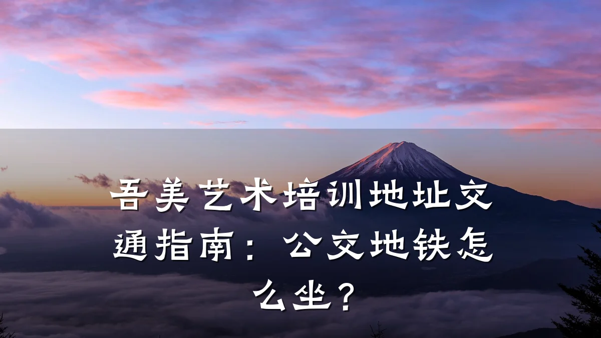 吾美艺术培训地址交通指南：公交地铁怎么坐？