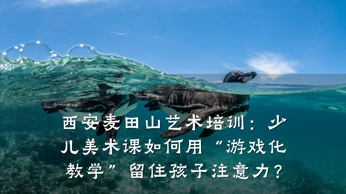 西安麦田山艺术培训：少儿美术课如何用“游戏化教学”留住孩子注意力？