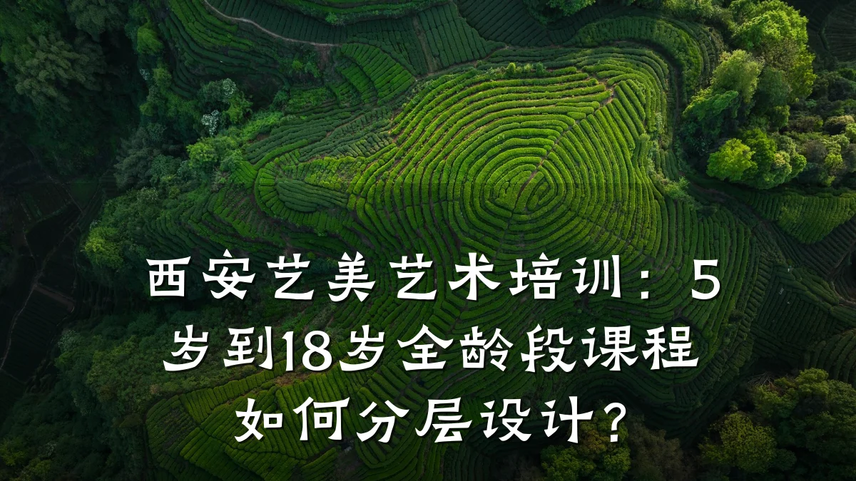 西安艺美艺术培训：5岁到18岁全龄段课程如何分层设计？