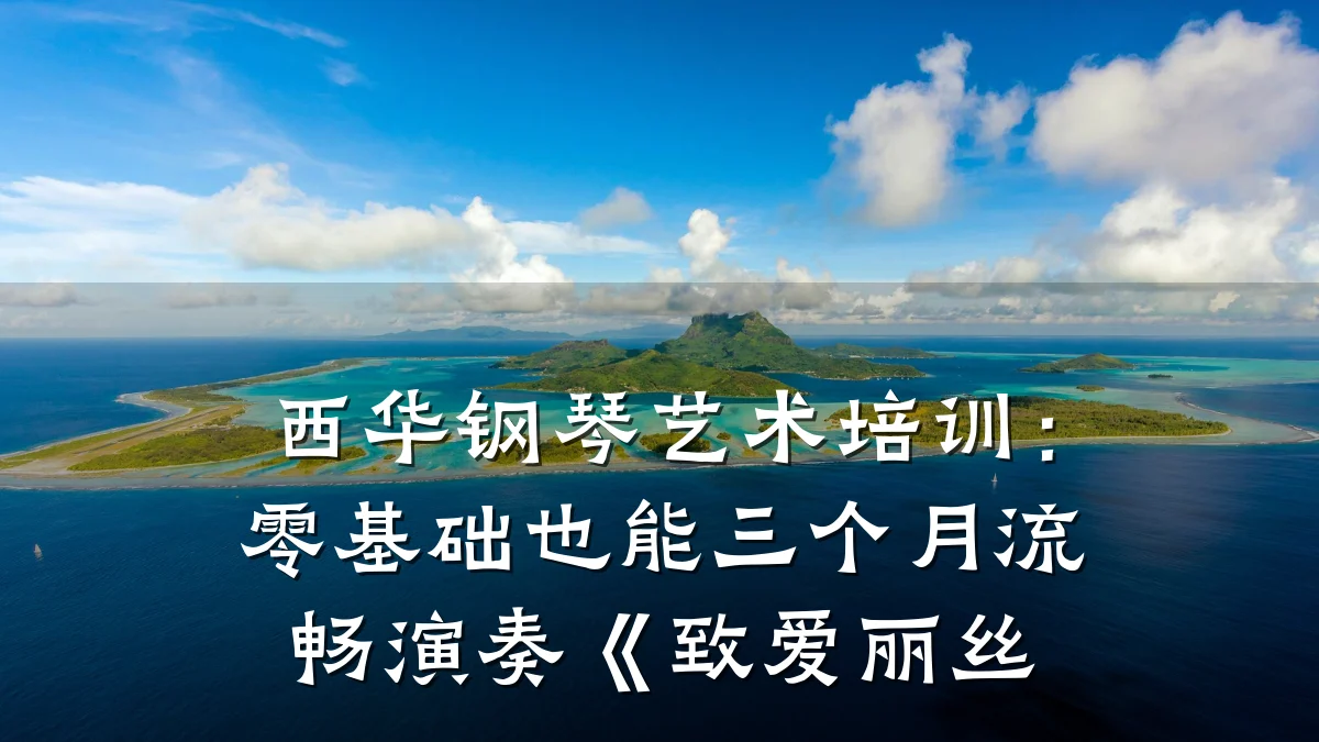 西华钢琴艺术培训：零基础也能三个月流畅演奏《致爱丽丝