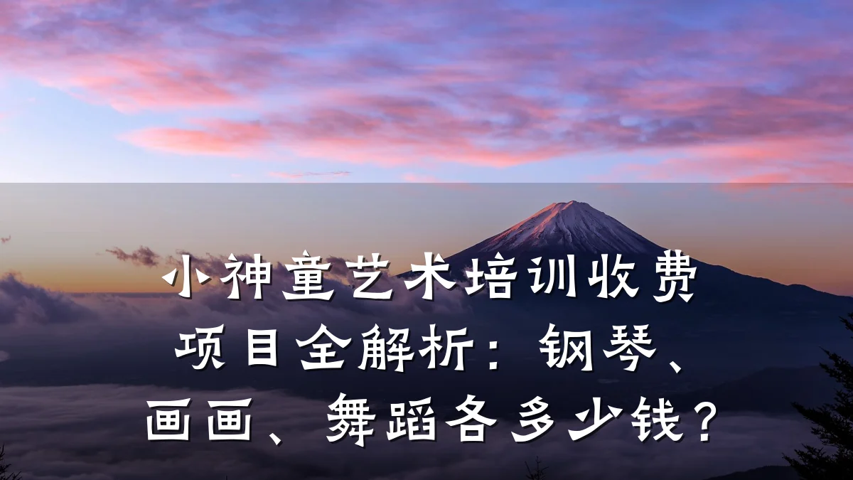 小神童艺术培训收费项目全解析：钢琴、画画、舞蹈各多少钱？