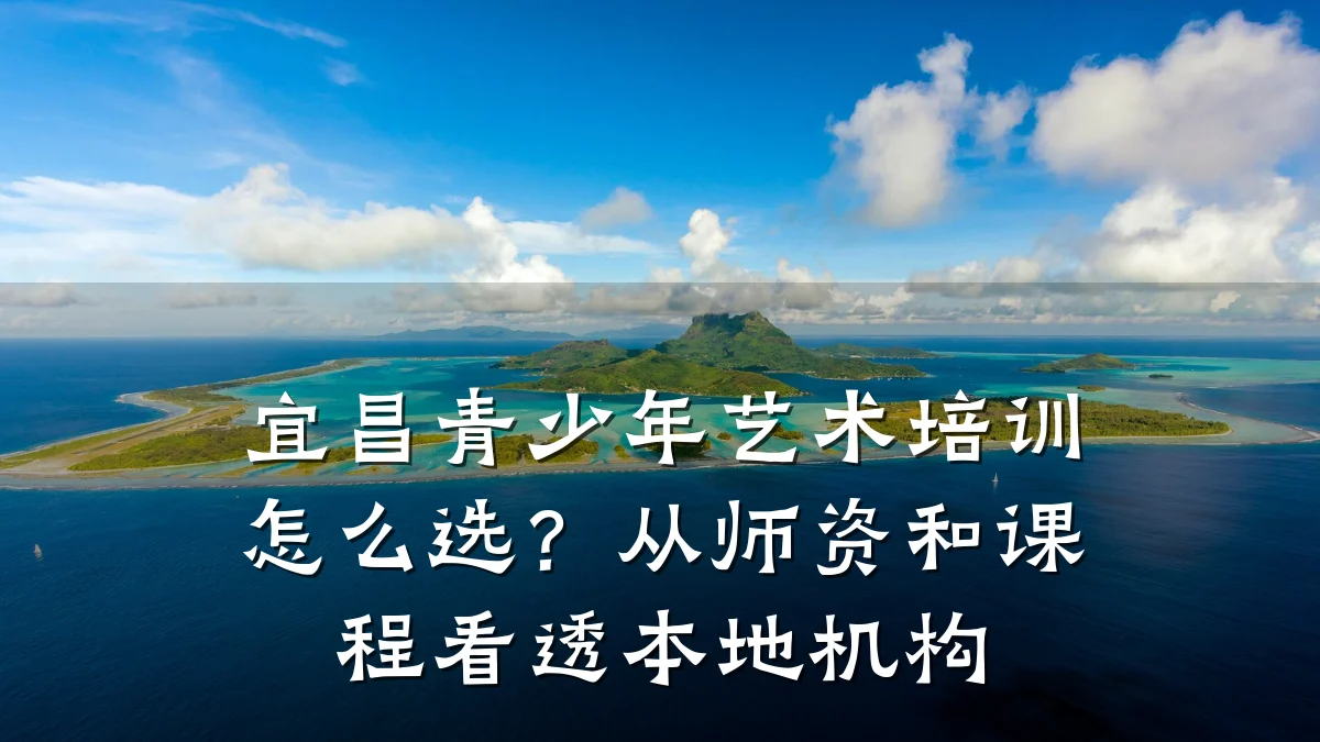 宜昌青少年艺术培训怎么选？从师资和课程看透本地机构