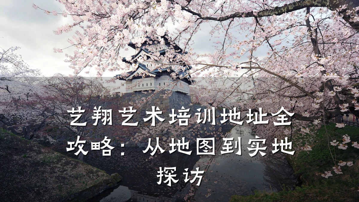艺翔艺术培训地址全攻略：从地图到实地探访