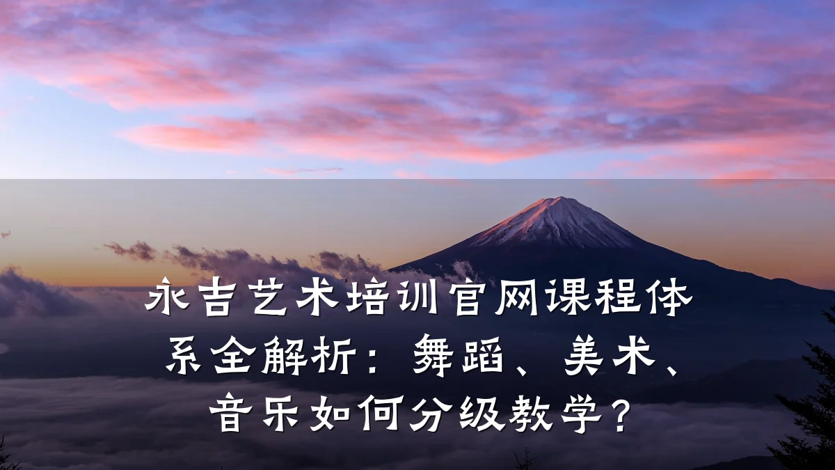 永吉艺术培训官网课程体系全解析：舞蹈、美术、音乐如何分级教学？
