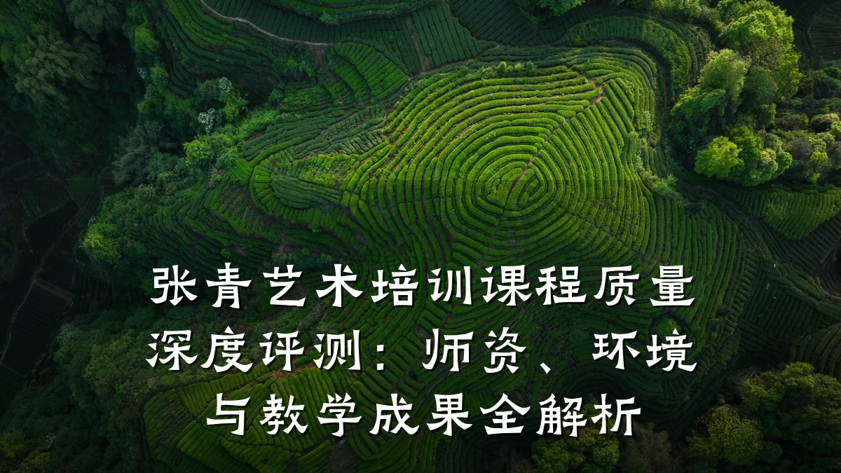 张青艺术培训课程质量深度评测：师资、环境与教学成果全解析