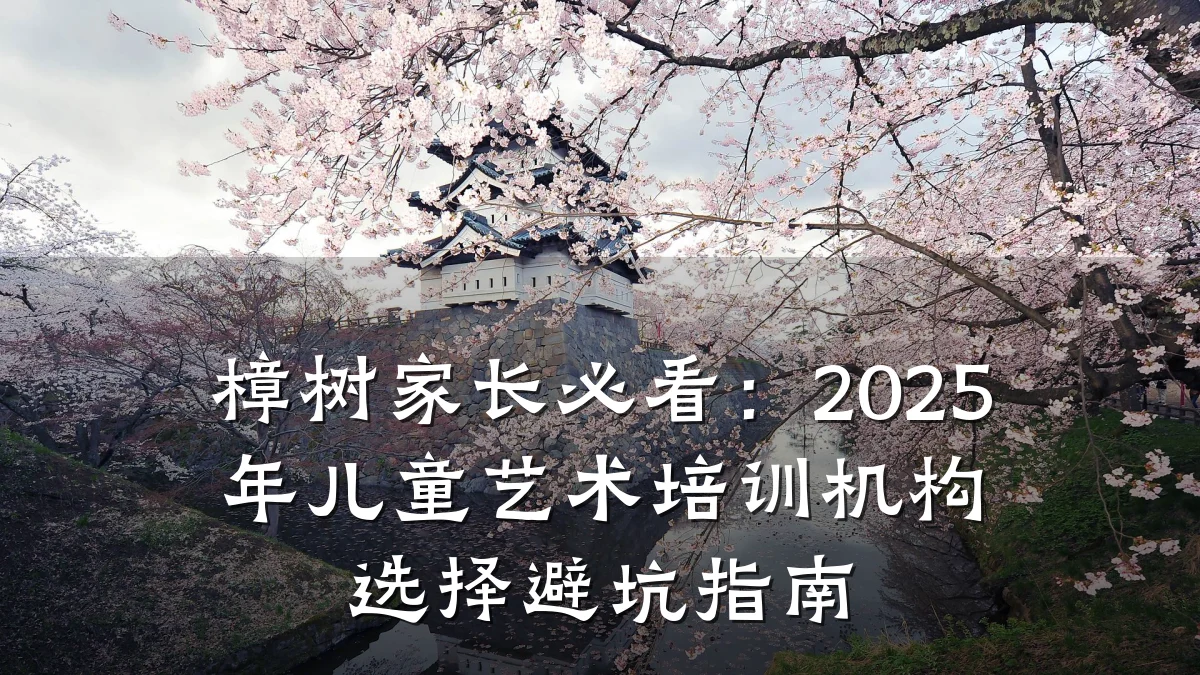 樟树家长必看：2025年儿童艺术培训机构选择避坑指南