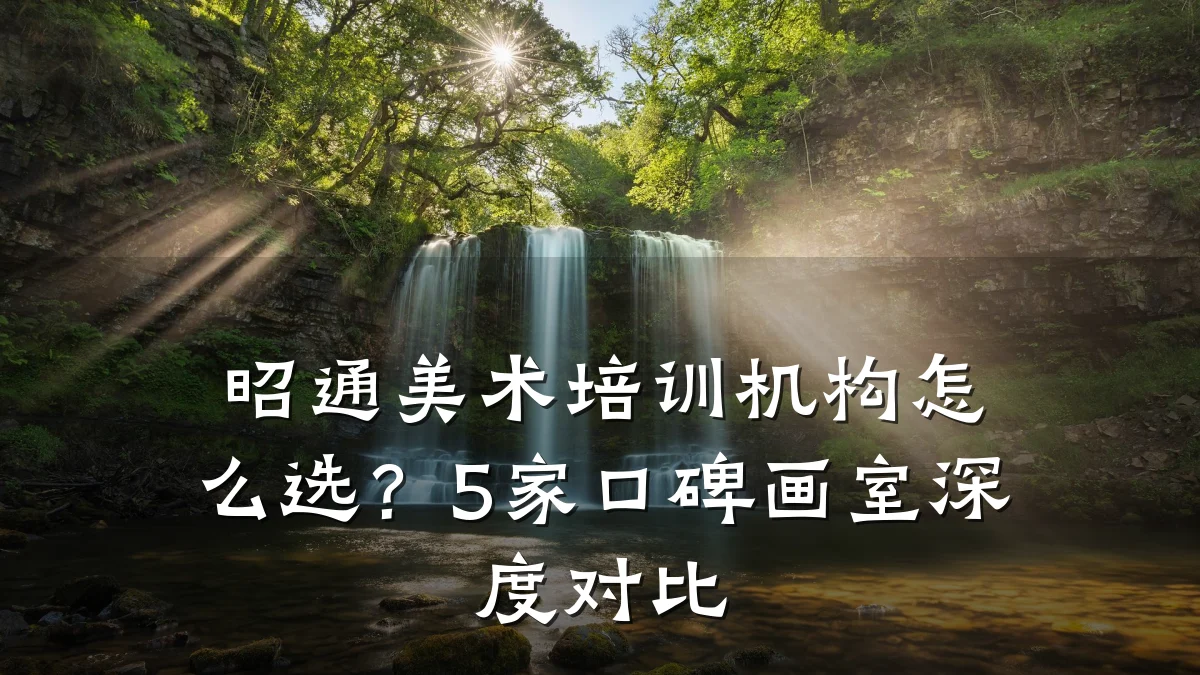 昭通美术培训机构怎么选？5家口碑画室深度对比