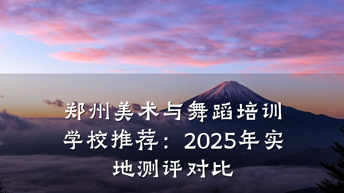 郑州美术与舞蹈培训学校推荐：2025年实地测评对比