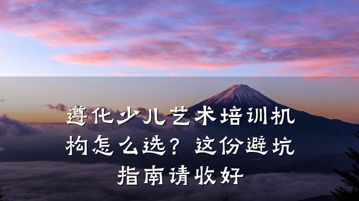 遵化少儿艺术培训机构怎么选？这份避坑指南请收好